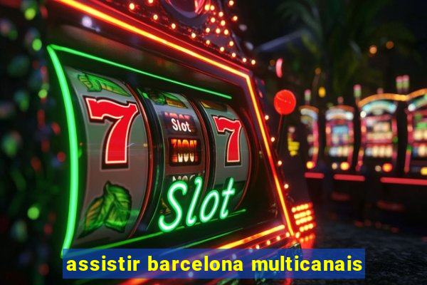 assistir barcelona multicanais